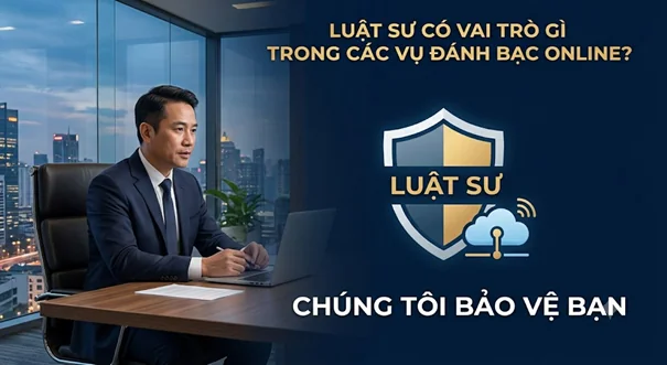 Luật sư có vai trò gì trong các vụ đánh bạc online?